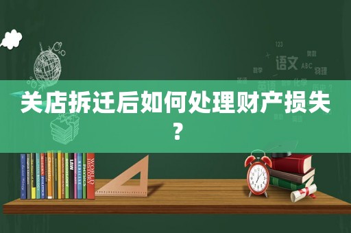 關店拆遷后如何處理財產損失？