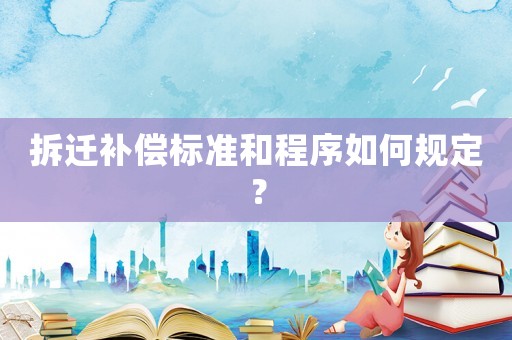 拆遷補償標準和程序如何規定？