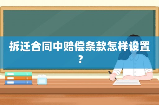 拆遷合同中賠償條款怎樣設置？