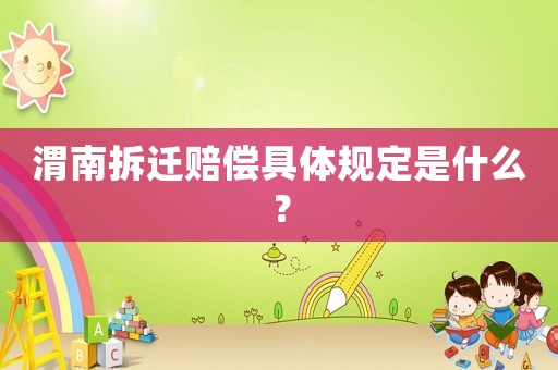 渭南拆遷賠償具體規(guī)定是什么？