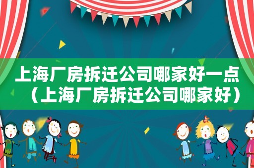 上海廠房拆遷公司哪家好一點（上海廠房拆遷公司哪家好）