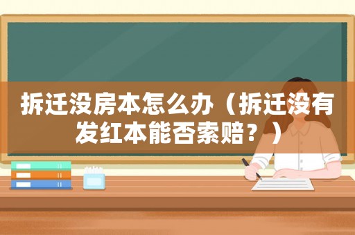 拆遷沒房本怎么辦（拆遷沒有發紅本能否索賠？）