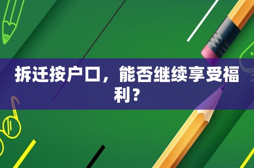 拆遷按戶口，能否繼續(xù)享受福利？