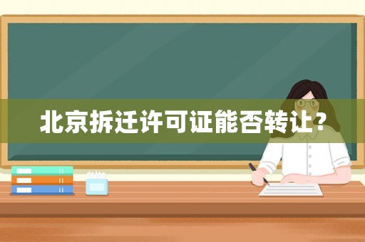 北京拆遷許可證能否轉讓？