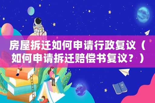 房屋拆遷如何申請行政復議（如何申請拆遷賠償書復議？）