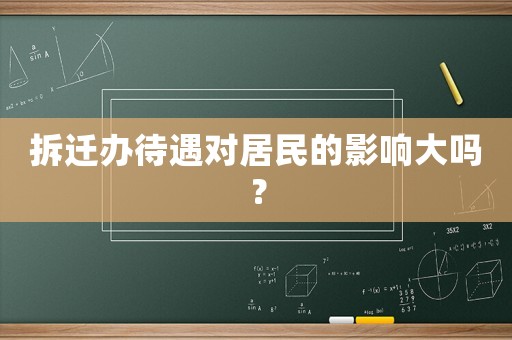 拆遷辦待遇對居民的影響大嗎？
