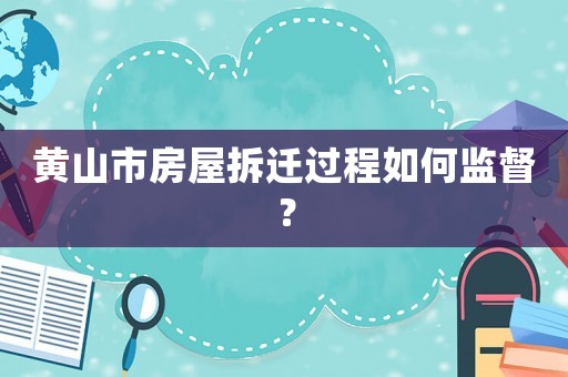 黃山市房屋拆遷過程如何監(jiān)督？