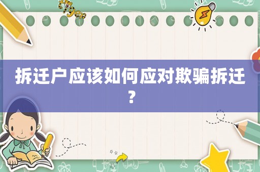 拆遷戶應(yīng)該如何應(yīng)對欺騙拆遷？