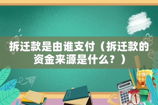 拆遷款是由誰支付（拆遷款的資金來源是什么？）
