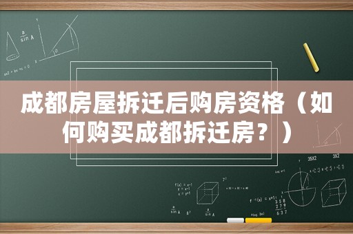 成都房屋拆遷后購房資格（如何購買成都拆遷房？）