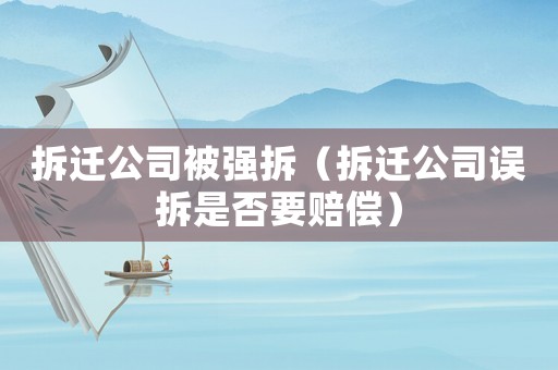 拆遷公司被強拆（拆遷公司誤拆是否要賠償）