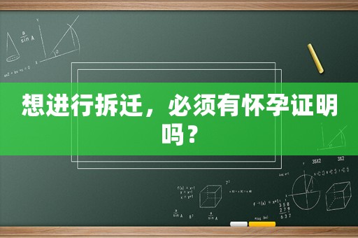 想進行拆遷，必須有懷孕證明嗎？