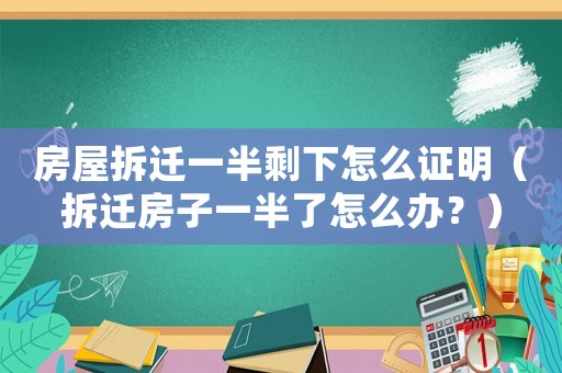 房屋拆遷一半剩下怎么證明（拆遷房子一半了怎么辦？）