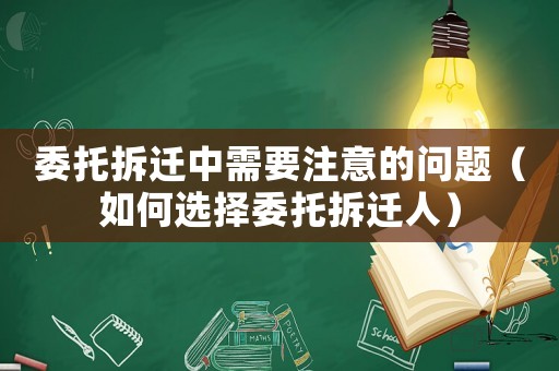 委托拆遷中需要注意的問題（如何選擇委托拆遷人）