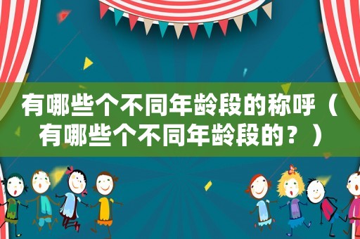 有哪些個不同年齡段的稱呼（有哪些個不同年齡段的？）