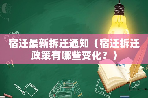 宿遷最新拆遷通知（宿遷拆遷政策有哪些變化？）