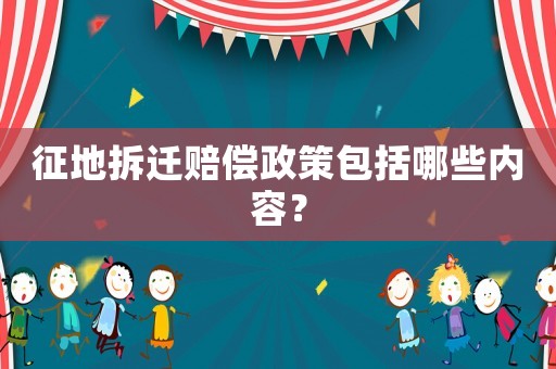 征地拆遷賠償政策包括哪些內容？