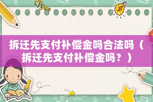 拆遷先支付補償金嗎合法嗎（拆遷先支付補償金嗎？）