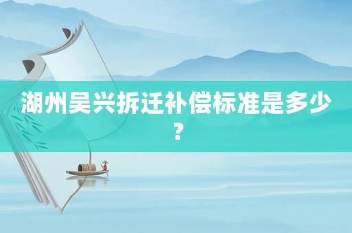 湖州吳興拆遷補償標準是多少？
