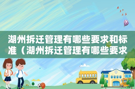 湖州拆遷管理有哪些要求和標準（湖州拆遷管理有哪些要求？）