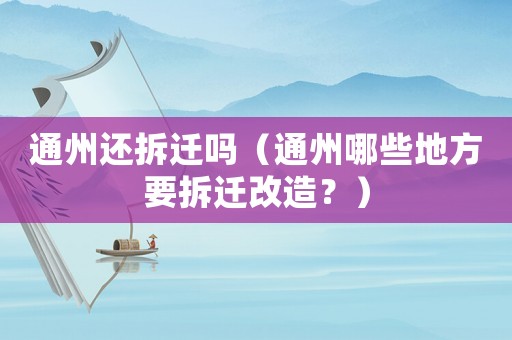 通州還拆遷嗎（通州哪些地方要拆遷改造？）