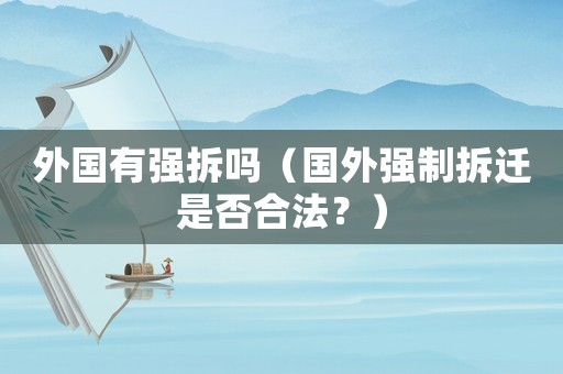 外國有強拆嗎（國外強制拆遷是否合法？）