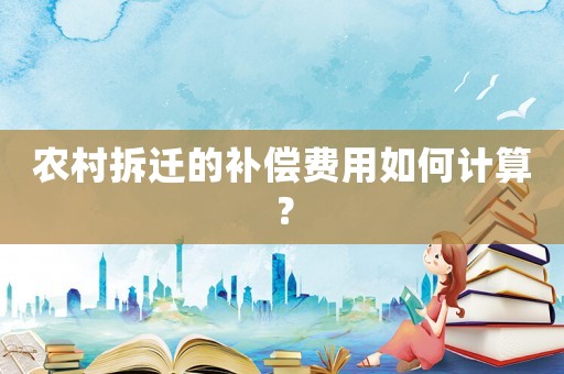 農村拆遷的補償費用如何計算？