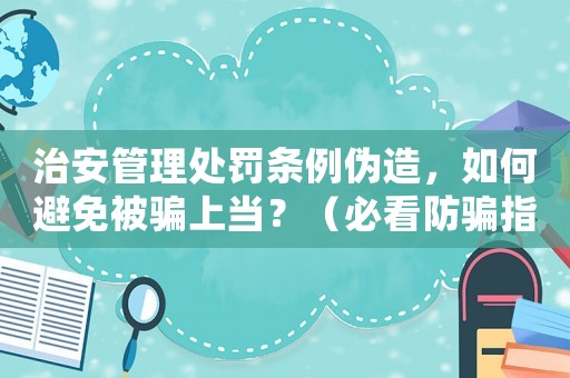 治安管理處罰條例偽造，如何避免被騙上當？（必看防騙指南）
