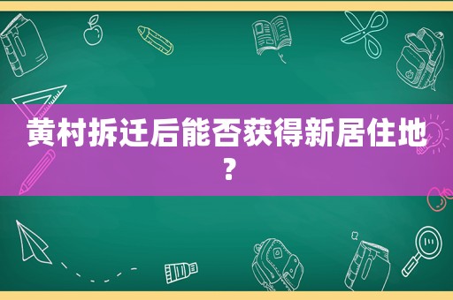 黃村拆遷后能否獲得新居住地？