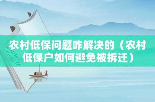 農村低保問題咋解決的（農村低保戶如何避免被拆遷）