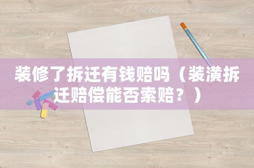 裝修了拆遷有錢賠嗎（裝潢拆遷賠償能否索賠？）