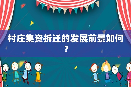 村莊集資拆遷的發(fā)展前景如何？