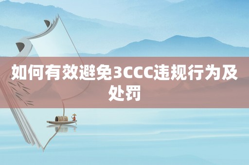 如何有效避免3CCC違規(guī)行為及處罰