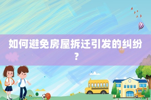 如何避免房屋拆遷引發的糾紛？