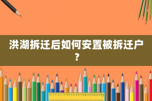 洪湖拆遷后如何安置被拆遷戶？