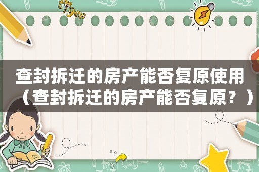 查封拆遷的房產能否復原使用（查封拆遷的房產能否復原？）