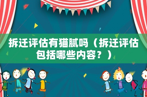 拆遷評估有貓膩嗎（拆遷評估包括哪些內容？）