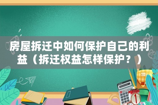 房屋拆遷中如何保護自己的利益（拆遷權益怎樣保護？）