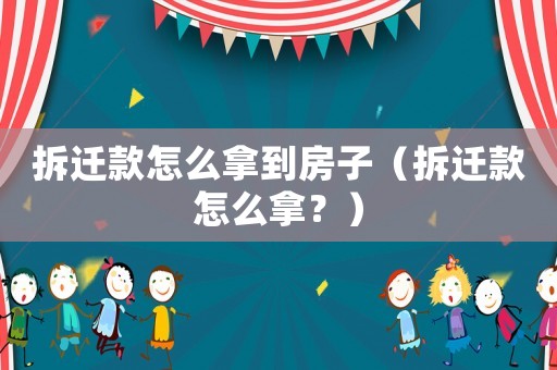 拆遷款怎么拿到房子（拆遷款怎么拿？）