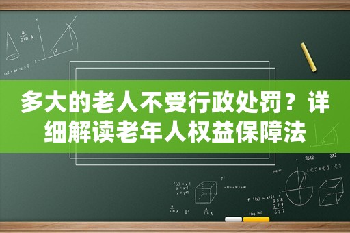 多大的老人不受行政處罰？詳細解讀老年人權益保障法