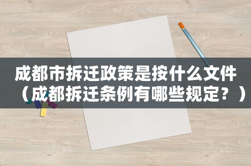 成都市拆遷政策是按什么文件（成都拆遷條例有哪些規(guī)定？）