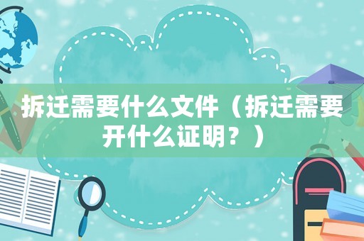 拆遷需要什么文件（拆遷需要開(kāi)什么證明？）