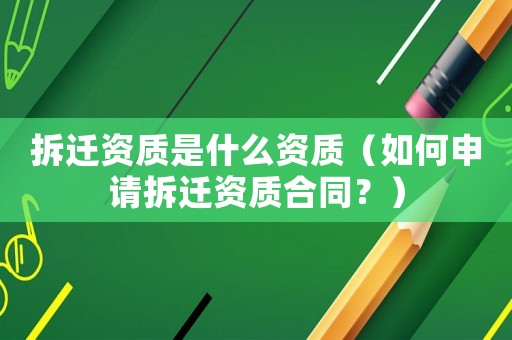 拆遷資質(zhì)是什么資質(zhì)（如何申請拆遷資質(zhì)合同？）