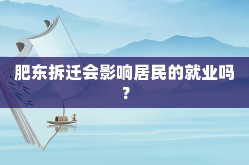 肥東拆遷會影響居民的就業(yè)嗎？