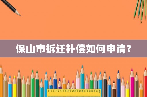 保山市拆遷補償如何申請？