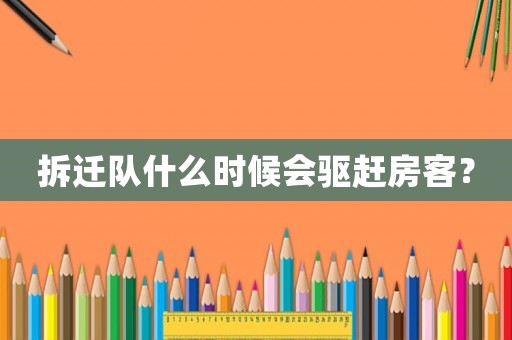 拆遷隊什么時候會驅趕房客？