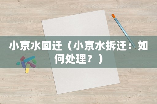 小京水回遷（小京水拆遷：如何處理？）