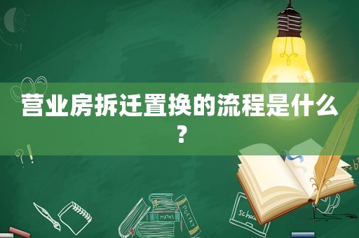 營業(yè)房拆遷置換的流程是什么？