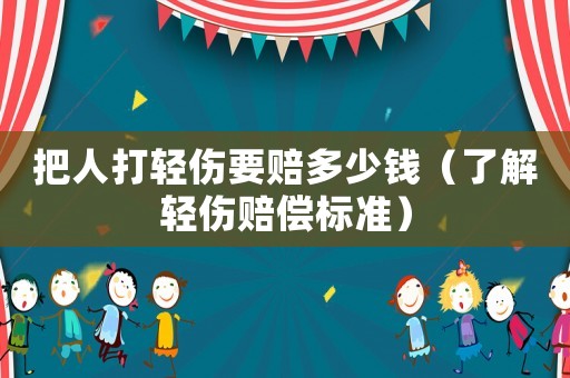 把人打輕傷要賠多少錢（了解輕傷賠償標準）