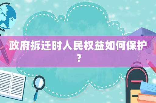 政府拆遷時人民權益如何保護？
